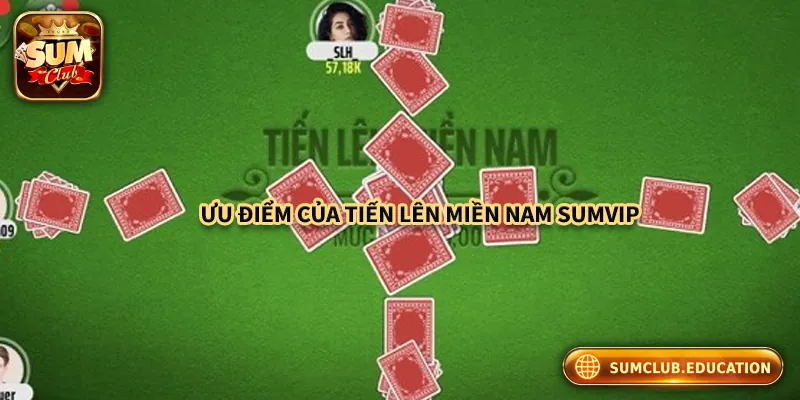 Trải Nghiệm Chơi Tiến Lên Miền Nam Tại Cổng Game Sumclub Những ưu điểm của game bài Tiến Lên Miền Nam Sumclub